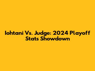 Iohtani Vs. Judge: 2024 Playoff Stats Showdown
