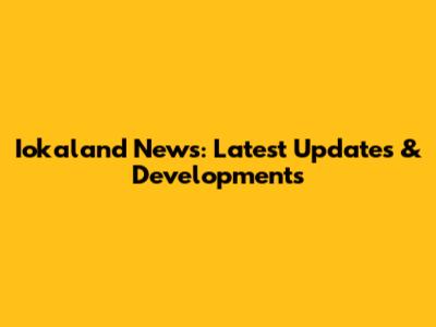 Iokaland News: Latest Updates & Developments