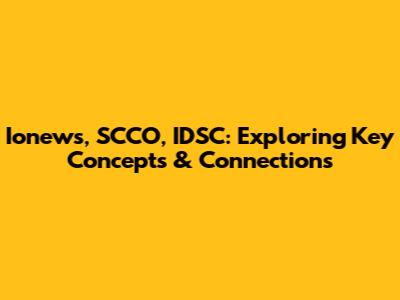 Ionews, SCCO, IDSC: Exploring Key Concepts & Connections