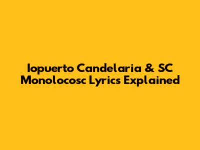 Iopuerto Candelaria & SC Monolocosc Lyrics Explained