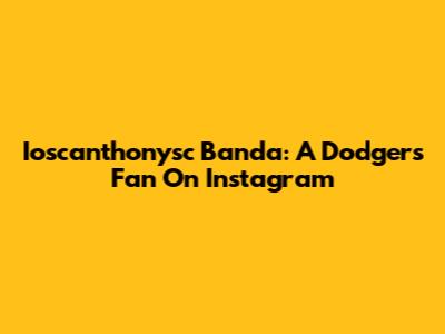 Ioscanthonysc Banda: A Dodgers Fan On Instagram