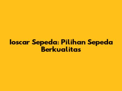Ioscar Sepeda: Pilihan Sepeda Berkualitas