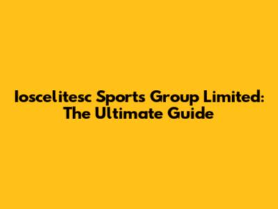 Ioscelitesc Sports Group Limited: The Ultimate Guide