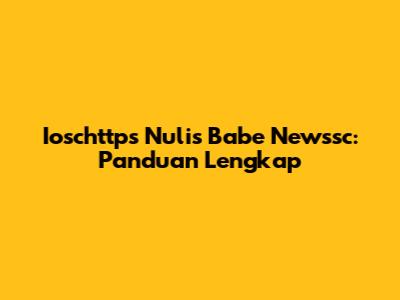Ioschttps Nulis Babe Newssc: Panduan Lengkap
