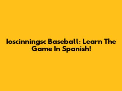 Ioscinningsc Baseball: Learn The Game In Spanish!