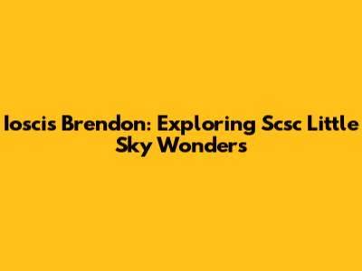 Ioscis Brendon: Exploring Scsc Little Sky Wonders