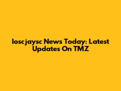 Ioscjaysc News Today: Latest Updates On TMZ