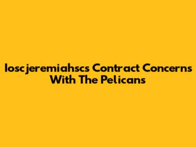 Ioscjeremiahsc's Contract Concerns With The Pelicans