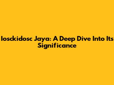 Iosckidosc Jaya: A Deep Dive Into Its Significance