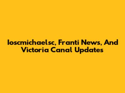 Ioscmichaelsc, Franti News, And Victoria Canal Updates