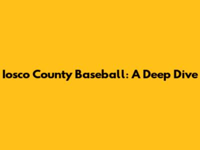 Iosco County Baseball: A Deep Dive