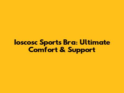 Ioscosc Sports Bra: Ultimate Comfort & Support