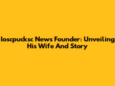Ioscpucksc News Founder: Unveiling His Wife And Story