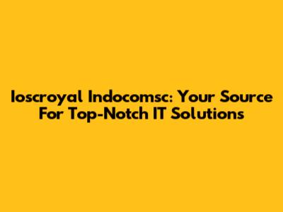 Ioscroyal Indocomsc: Your Source For Top-Notch IT Solutions