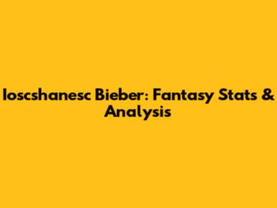 Ioscshanesc Bieber: Fantasy Stats & Analysis