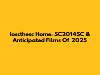 Ioscthesc Home: SC2014SC & Anticipated Films Of 2025