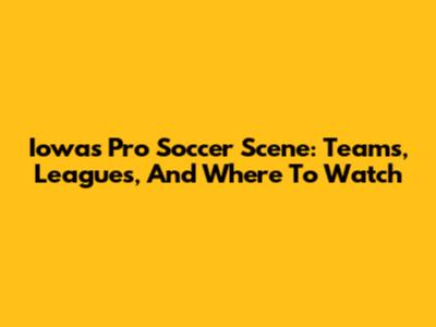 Iowa's Pro Soccer Scene: Teams, Leagues, And Where To Watch