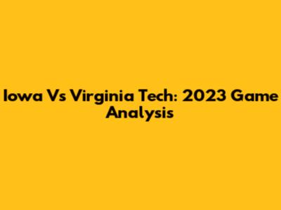 Iowa Vs Virginia Tech: 2023 Game Analysis