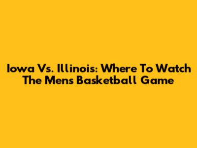 Iowa Vs. Illinois: Where To Watch The Men's Basketball Game