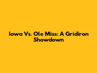 Iowa Vs. Ole Miss: A Gridiron Showdown