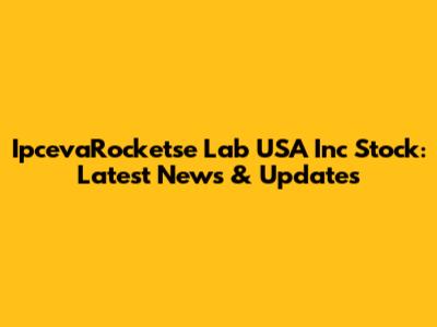 IpcevaRocketse Lab USA Inc Stock: Latest News & Updates