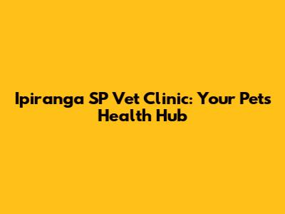 Ipiranga SP Vet Clinic: Your Pet's Health Hub