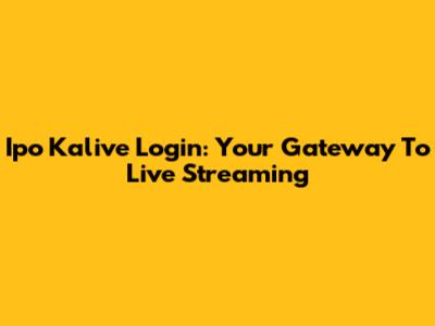 Ipo Kalive Login: Your Gateway To Live Streaming