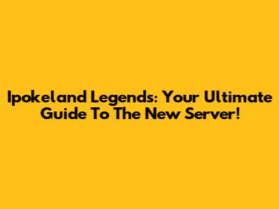 Ipokeland Legends: Your Ultimate Guide To The New Server!