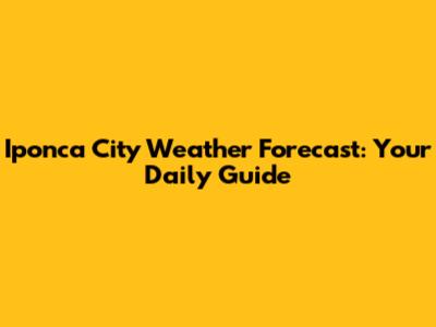 Iponca City Weather Forecast: Your Daily Guide