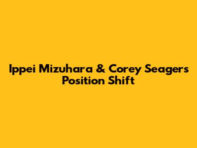 Ippei Mizuhara & Corey Seager's Position Shift