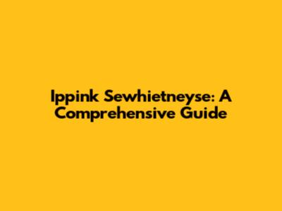 Ippink Sewhietneyse: A Comprehensive Guide