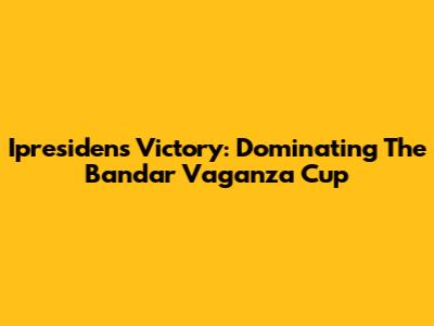 Ipresiden's Victory: Dominating The Bandar Vaganza Cup