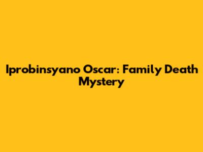 Iprobinsyano Oscar: Family Death Mystery