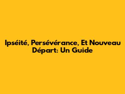 Ipséité, Persévérance, Et Nouveau Départ: Un Guide