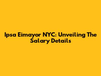 Ipsa Eimayor NYC: Unveiling The Salary Details
