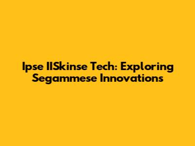 Ipse IISkinse Tech: Exploring Segammese Innovations