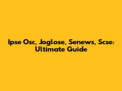 Ipse Osc, Joglose, Senews, Scse: Ultimate Guide