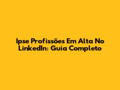 Ipse Profissões Em Alta No LinkedIn: Guia Completo