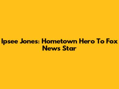 Ipsee Jones: Hometown Hero To Fox News Star