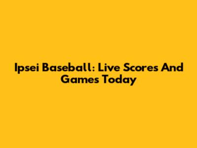 Ipsei Baseball: Live Scores And Games Today
