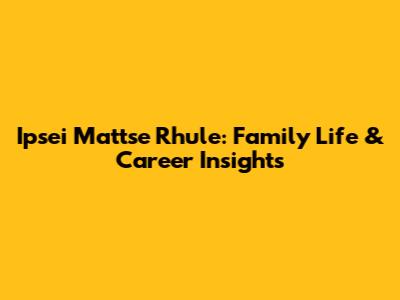 Ipsei Mattse Rhule: Family Life & Career Insights