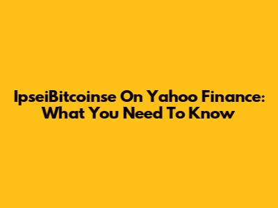 IpseiBitcoinse On Yahoo Finance: What You Need To Know