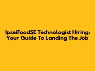 IpseiFoodSE Technologist Hiring: Your Guide To Landing The Job