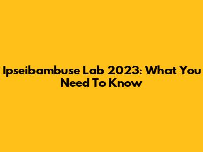 Ipseibambuse Lab 2023: What You Need To Know