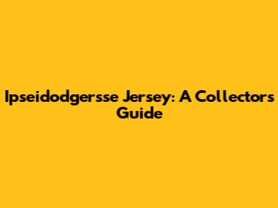 Ipseidodgersse Jersey: A Collector's Guide