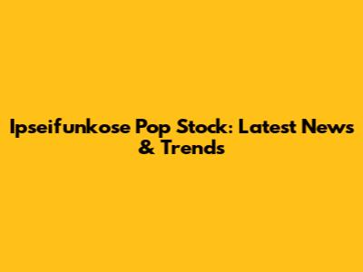 Ipseifunkose Pop Stock: Latest News & Trends