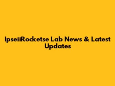 IpseiiRocketse Lab News & Latest Updates