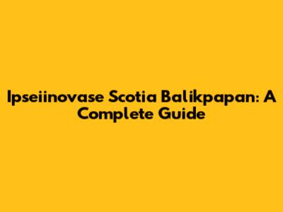 Ipseiinovase Scotia Balikpapan: A Complete Guide