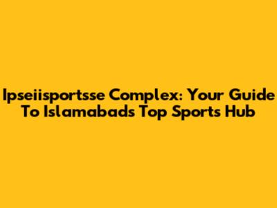 Ipseiisportsse Complex: Your Guide To Islamabad's Top Sports Hub