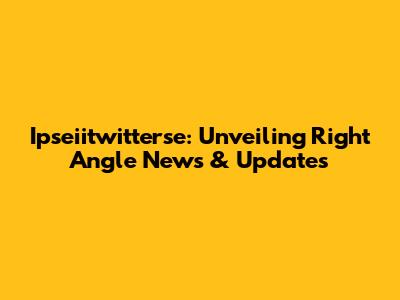 Ipseiitwitterse: Unveiling Right Angle News & Updates